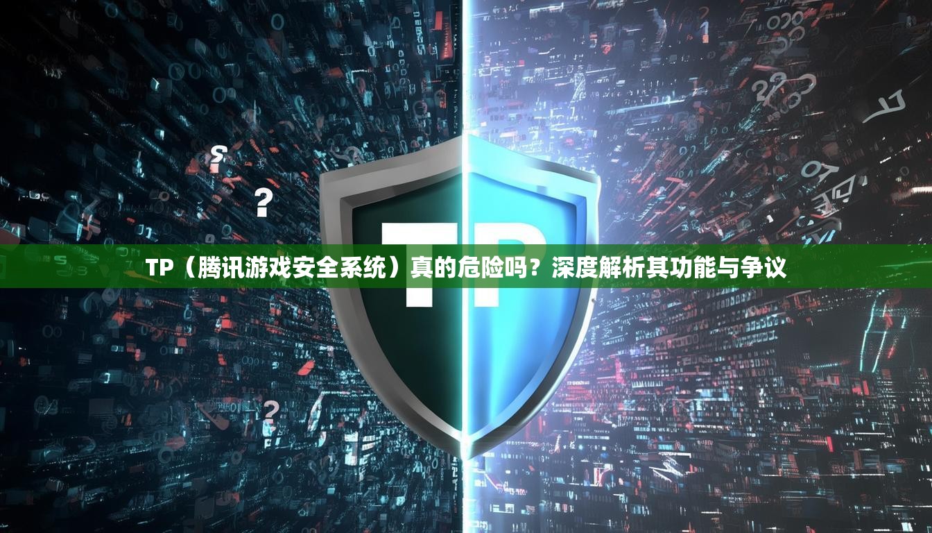 TP（腾讯游戏安全系统）真的危险吗？深度解析其功能与争议