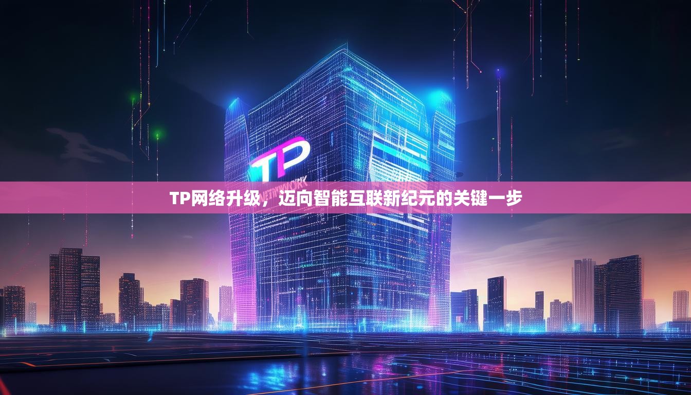 TP网络升级，迈向智能互联新纪元的关键一步