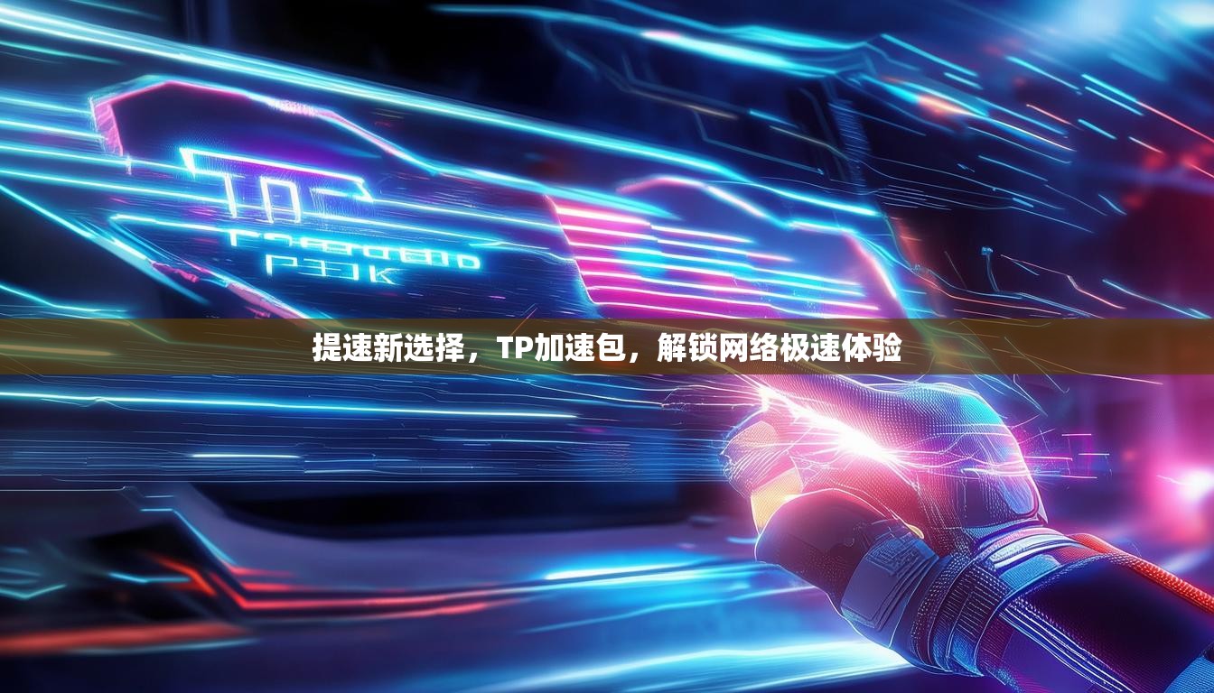 提速新选择，TP加速包，解锁网络极速体验